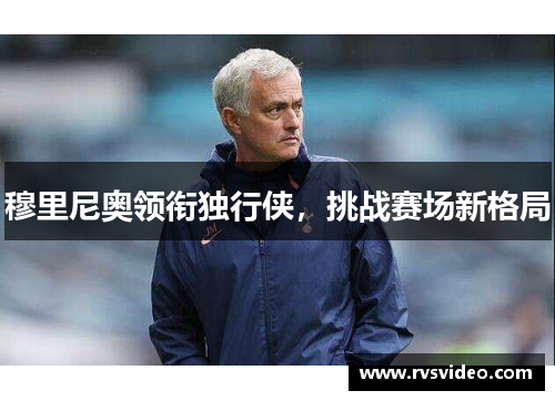 穆里尼奥领衔独行侠，挑战赛场新格局