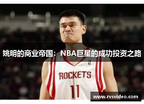 姚明的商业帝国：NBA巨星的成功投资之路